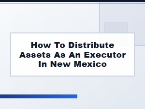 How to Distribute Assets as an Executor in New Mexico