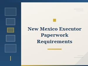 New Mexico Executor Paperwork Requirements