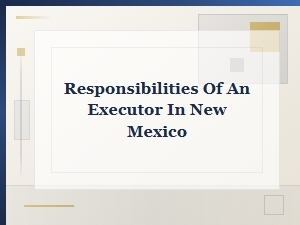 Responsibilities of an Executor in New Mexico