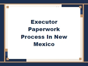 Executor Paperwork Process in New Mexico