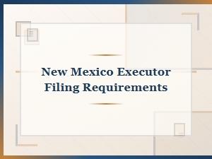 New Mexico Executor Filing Requirements