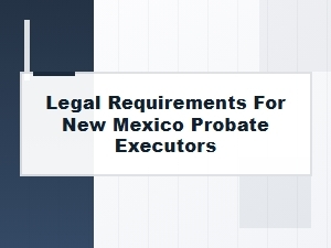 Legal Requirements for New Mexico Probate Executors
