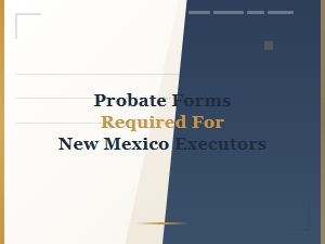 Probate Forms Required for New Mexico Executors