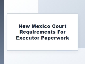 New Mexico Executor Paperwork Requirements