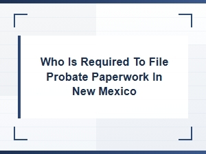 Who Is Required to File Probate in New Mexico
