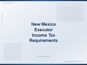 New Mexico Executor Income Tax Obligations